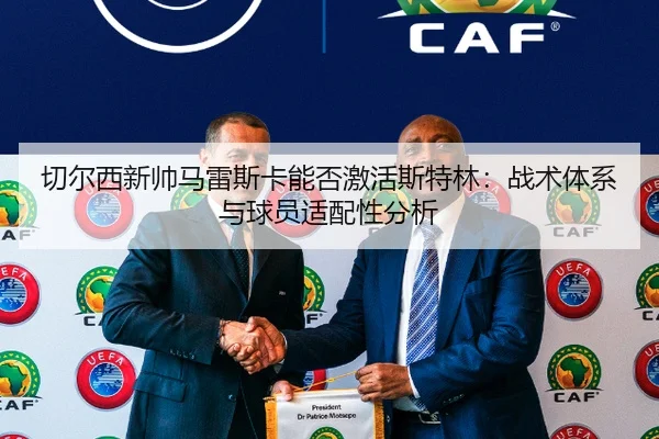 切尔西新帅马雷斯卡能否激活斯特林：战术体系与球员适配性分析